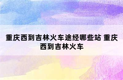 重庆西到吉林火车途经哪些站 重庆西到吉林火车